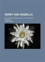 Henry and Isabella; Or, a Traite Through Life, by the Author of 'caroline'.,1151230693,9781151230690