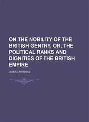 On the Nobility of the British Gentry, Or, the Political Ranks and Dignities of the British Empire,1151706019,9781151706010