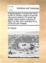 Fugitive essays, in prose and verse, by Mr. M. Dawes, (author of several anonymous pieces.) To which are added, some cursory memoirs of Miss Y-g, Mrs. W-n, and Miss R-ns, of Drury-Lane Theatre.,1170029108,9781170029107