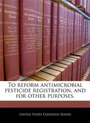 To reform antimicrobial pesticide registration, and for other purposes.,1240229313,9781240229314
