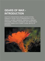Gears of War - Introduction Adaptive Atmospheric Manipulation System, Admiralty House, Age of Armageddon, Alexiy Desipich, Alonzo, Answers, Armadi,123481157X,9781234811570