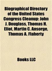 Biographical Directory of the United States Congress Cleanup John J. Douglass, Thomas H. Eliot, Martin C. Ansorge, Thomas A. Flaherty,1155693434,9781155693439