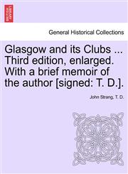 Glasgow and its Clubs ... Third edition, enlarged. With a brief memoir of the author [signed T. D.].,1241126704,9781241126704