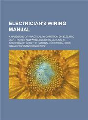 Electrician's wiring manual; a handbook of practical information on electric light, power and wireless installations, in accordance with the National electrical code,1236874617,9781236874610