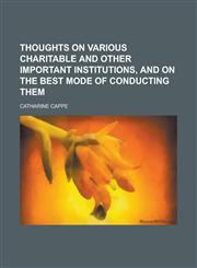 Thoughts on various charitable and other important institutions, and on the best mode of conducting them,1230045198,9781230045191