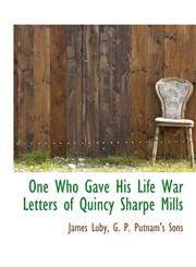 One Who Gave His Life War Letters of Quincy Sharpe Mills,1140346350,9781140346357