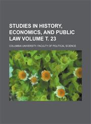 Studies in history, economics, and public law Volume т. 23,1236454421,9781236454423
