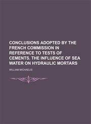 Conclusions adopted by the French commission in reference to tests of cements. The influence of sea water on hydraulic mortars,1152753207,9781152753204