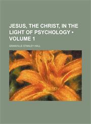 Jesus, the Christ, in the Light of Psychology (Volume 1),1459090128,9781459090125