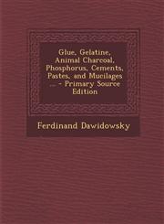 Glue, Gelatine, Animal Charcoal, Phosphorus, Cements, Pastes, and Mucilages ... - Primary Source Edition,1294728857,9781294728856