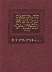 Ludwig genealogy sketch of Joseph Ludwig, who was born in Germany in 1699, and his wife and family, who settled at "Broad Bay," "Waldoboro," 1753  - Primary Source Edition,1295645378,9781295645374