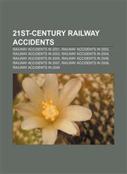 21st-century railway accidents Railway accidents in 2001, Railway accidents in 2002, Railway accidents in 2003, Railway accidents in 2004,1156707633,9781156707630