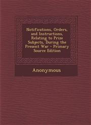 Notifications, Orders, and Instructions, Relating to Prize Subjects, During the Present War - Primary Source Edition,1287360866,9781287360865