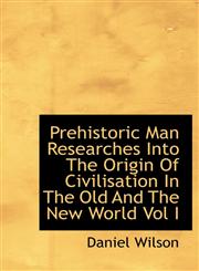 Prehistoric Man Researches Into the Origin of Civilisation in the Old and the New World Vol I,1116988305,9781116988307