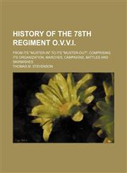 History of the 78th Regiment O.v.v.i.; From Its "Muster-In" to Its "Muster-Out" Comprising Its Organization, Marches, Campaigns, Battles and Skirmishes,1150827564,9781150827563
