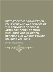 History of the organization, equipment and war service of the reginment of Bengal Artillery, compiled from published works, official records and various private sources Volume 3,0217326587,9780217326582