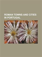 Roman Towns and Cities in Portugal Aeminium, Aquae Flaviae, Balsa (Roman Town), Beja (Portugal), Braga, Conimbriga, Conistorgis, Estoi, Evora, Lacobr,1230776729,9781230776729