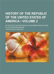 History of the Republic of the United States of America (Volume 2); As Traced in the Writings of Alexander Hamilton and of His Contemporaries,1154278654,9781154278651