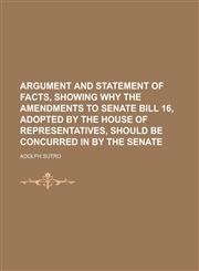 Argument and statement of facts, showing why the amendments to Senate bill 16, adopted by the House of Representatives, should be concurred in by the Senate,1236831055,9781236831057