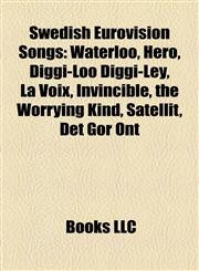 Swedish Eurovision Songs Waterloo, Hero, Diggi-Loo Diggi-Ley, La Voix, Invincible, the Worrying Kind, Satellit, Det Gör Ont,1155587995,9781155587998