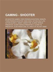 Gaming - Shooter 2D shooter games, First-person shooters, Shmups, Third-person shooter, Exed exes, Action Half-Life, Action Quake 2, Agent Under Fire, Aliens versus Predator, Aliens versus Predator 2, Aliens vs. Predator, Alien Arena 2008, Alliance of Va,1234850354,9781234850357