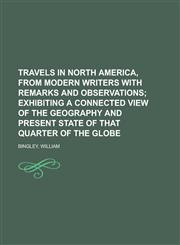 Travels in North America, from Modern Writers with Remarks and Observations; Exhibiting a Connected View of the Geography and Present State of That Qu,1153811537,9781153811538