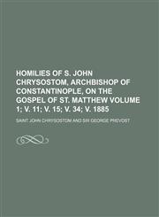 Homilies of S. John Chrysostom, Archbishop of Constantinople, on the Gospel of St. Matthew Volume 1; v. 11; v. 15; v. 34; v. 1885,115074572X,9781150745720