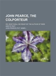 John Pearce, the Colporteur; Or, What Shall We Read? by the Author of 'miss Grey's Text'.,1150002360,9781150002366