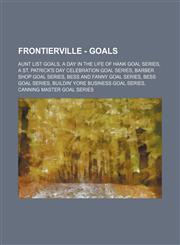 FrontierVille - Goals Aunt List Goals, A Day in the Life of Hank Goal Series, A St. Patrick's Day Celebration Goal Series, Barber Shop Goal Series, Bess and Fanny Goal Series, Bess Goal Series, Buildin' Yore Business Goal Series, Canning Master Goal Seri,1234826046,9781234826048