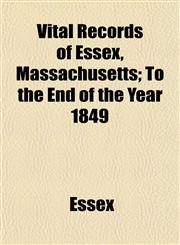 Vital Records of Essex, Massachusetts; To the End of the Year 1849,1153200910,9781153200912