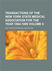 Transactions of the New York State Medical Association for the year 1884-1899 Volume 6,1130954005,9781130954005