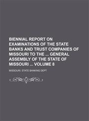 Biennial report on examinations of the state banks and trust companies of Missouri to the  General Assembly of the State of Missouri  Volume 8,1235914313,9781235914317