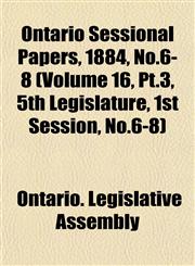 Ontario Sessional Papers, 1884, No.6-8 (Volume 16, Pt.3, 5th Legislature, 1st Session, No.6-8),1153050021,9781153050029