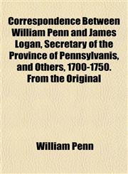 Correspondence Between William Penn and James Logan, Secretary of the Province of Pennsylvanis, and Others, 1700-1750. from the Original,1152007394,9781152007390