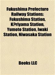 Fukushima Prefecture Railway Station Introduction Fukushima Station, Kōriyama Station, Yumoto Station, Iwaki Station, Niwasaka Station,1155926463,9781155926469