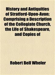 History and Antiquities of Stratford-Upon-Avon; Comprising a Description of the Collegiate Church, the Life of Shakespeare, and Copies of,1155074785,9781155074788