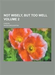 Not Wisely, But Too Well; A Novel Volume 2,1230397086,9781230397085