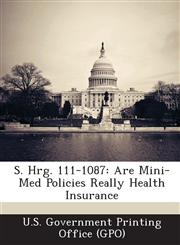 S. Hrg. 111-1087 Are Mini-Med Policies Really Health Insurance,1289330123,9781289330125