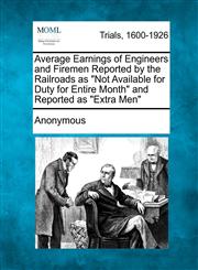 Average Earnings of Engineers and Firemen Reported by the Railroads as "Not Available for Duty for Entire Month" and Reported as "Extra Men",1241215790,9781241215798