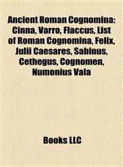 Ancient Roman Cognomina Cinna, Varro, Flaccus, List of Roman Cognomina, Felix, Julii Caesares, Sabinus, Cethegus, Cognomen, Numonius Vala,1155316320,9781155316321