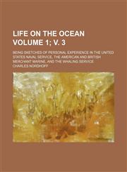 Life on the ocean; being sketches of personal experience in the United States naval service, the American and British merchant marine, and the whaling service Volume 1; v. 3,1236636740,9781236636744