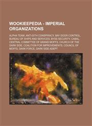 Wookieepedia - Imperial organizations Alpha Team, Anti-Sith conspiracy, Bay Door Control, Bureau of Ships and Services, Byss Security, Cabal, Central Committee of Grand Moffs, Church of the Dark Side, Coalition for Improvements, Council of Moffs, Dark Fo,1234809745,9781234809744