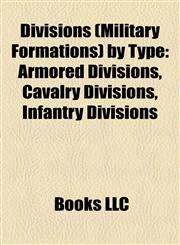 Divisions (Military Formations) by Type Armored Divisions, Cavalry Divisions, Infantry Divisions,1158170335,9781158170333