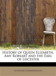 History of Queen Elizabeth, Amy Robsart and the Earl of Leicester,1241651337,9781241651336
