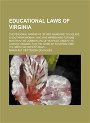 Educational laws of Virginia; the personal narrative of Mrs. Margaret Douglass, a southern woman, who was imprisoned for one month in the common jail of Norfolk, under the laws of Virginia, for the crime of teaching free Colored children,1154536823,9781154536829