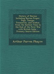 History of Burma Including Burma Proper, Pegu, Taungu, Tenasserim, and Arakan. from the Earliest Time to the End of the First War with,1294596993,9781294596998