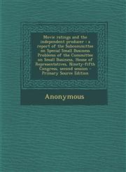 Movie ratings and the independent producer a report of the Subcommittee on Special Small Business Problems of the Committee on Small Business, House of Representatives, Ninety-fifth Congress, second session - Primary Source Edition,1295050692,9781295050697