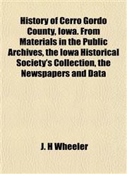 History of Cerro Gordo County, Iowa. From Materials in the Public Archives, the Iowa Historical Society's Collection, the Newspapers and Data,1152765817,9781152765818