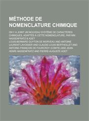 Methode de Nomenclature Chimique; On y a Joint Un Nouveau Systeme de Caracteres Chimiques, Adaptes a Cette Nomenclature, Par MM. Hassenfratz & Adet,123461121X,9781234611217