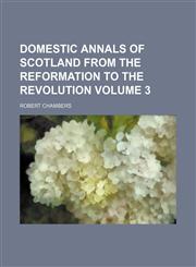 Domestic Annals of Scotland from the Reformation to the Revolution Volume 3,1236427610,9781236427618
